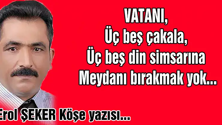 Üç beş çakala, üç beş din simsarına meydan bırakmak yok!..