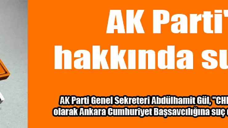 AK Parti'den CHP hakkında suç duyurusu