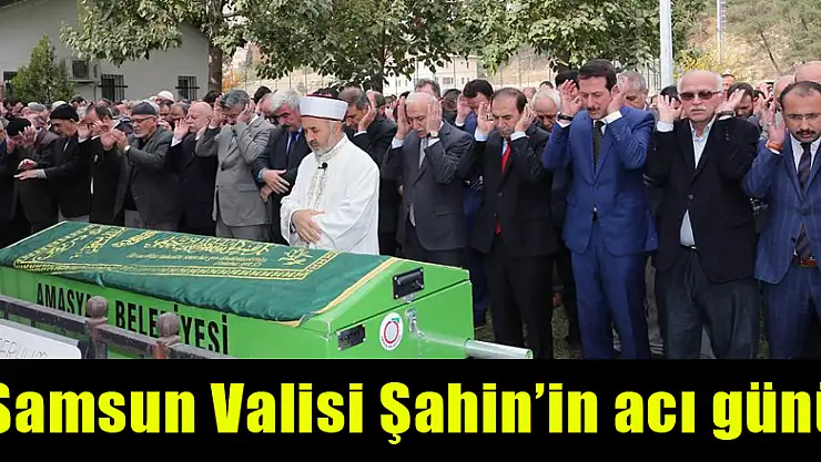 Samsun Valisi Şahin'in acı günü