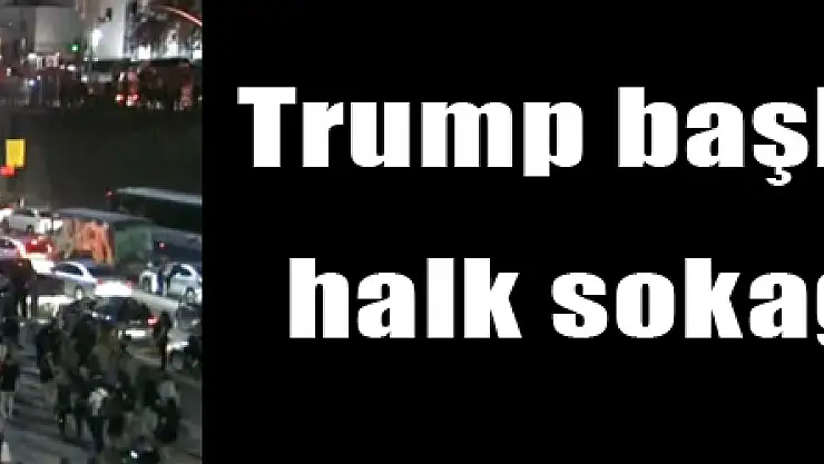 Trump başkan seçildi, halk sokağa döküldü