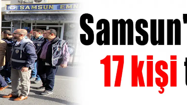 Samsun'da FETÖ'den 17 kişi tutuklandı