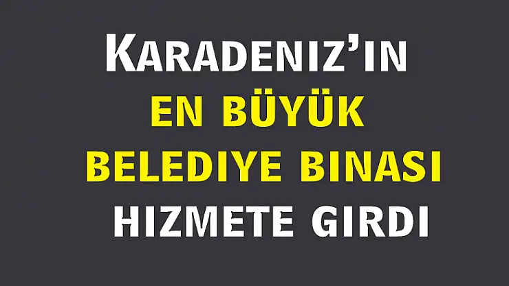 Karadeniz'in en büyük belediye binası hizmete girdi