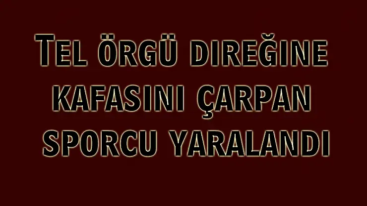 Tel örgü direğine kafasını çarpan sporcu yaralandı