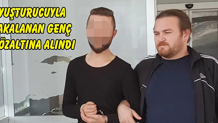Uyuşturucuyla yakalanan genç gözaltına alındı