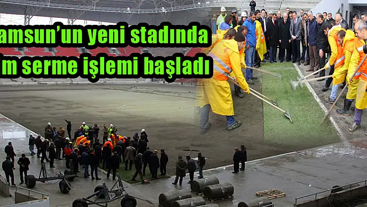 Samsun'un yeni stadında çim serme işlemi başladı