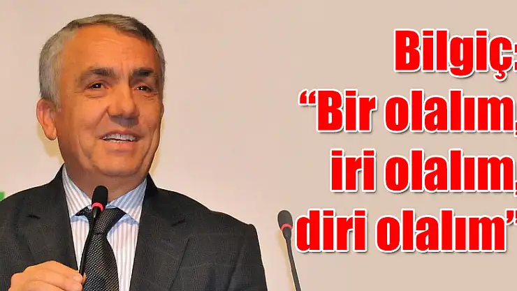 Bilgiç: 'Bir olalım, iri olalım, diri olalım' 