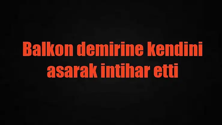 Balkon demirine kendini asarak intihar etti