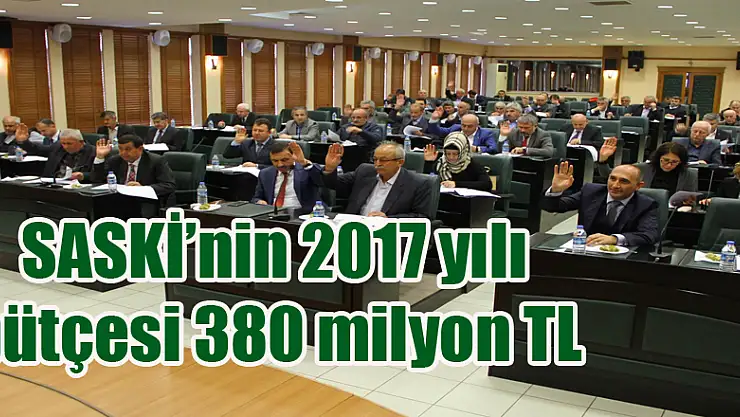 SASKİ'nin 2017 yılı bütçesi 380 milyon TL