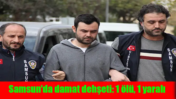 Samsun'da damat dehşeti: 1 ölü, 1 yaralı