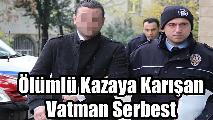 Ölümlü kazaya karışan vatman serbest