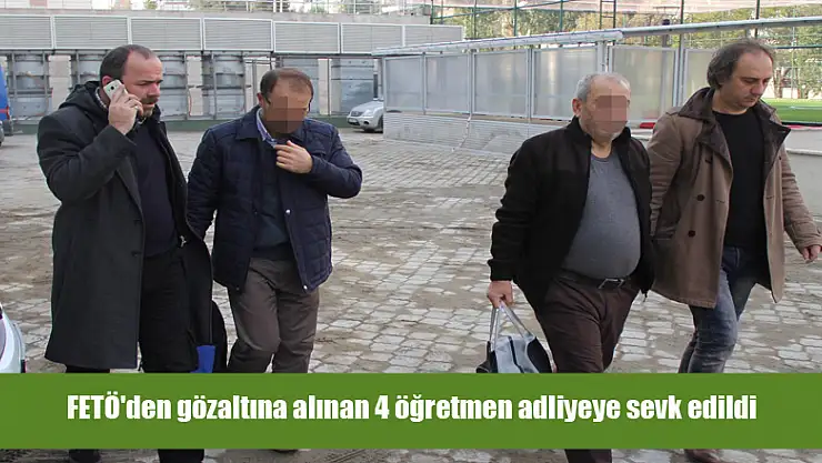FETÖ'den gözaltına alınan 4 öğretmen adliyeye sevk edildi