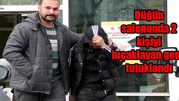 Düğün salonunda 2 kişiyi bıçaklayan genç tutuklandı