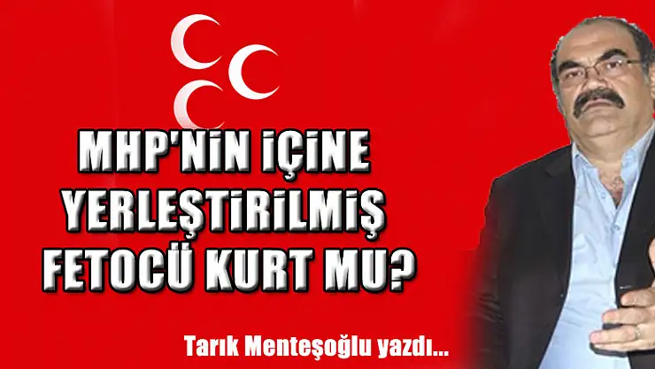 MHP'NİN İÇİNE YERLEŞTİRİLMİŞ FETOCÜ KURT MU?