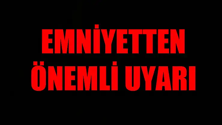 Emniyetten önemli uyarı