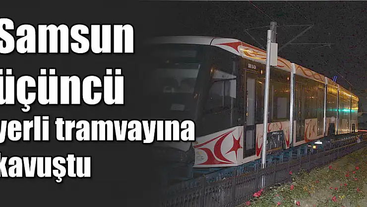 Samsun üçüncü yerli tramvayına kavuştu