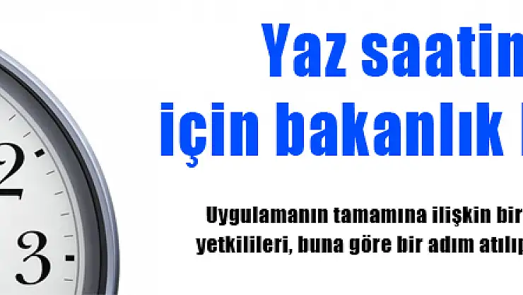 Yaz saatine ayarlama için bakanlık harekete geçti!