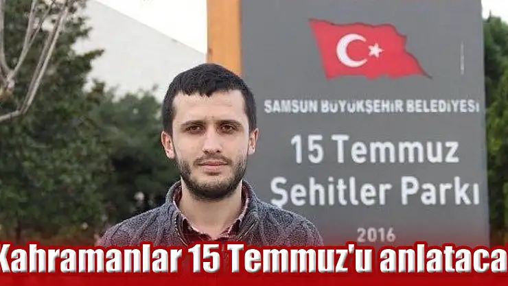 Kahramanlar 15 Temmuz'u anlatacak