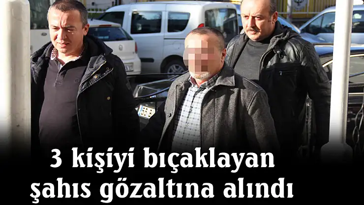 3 kişiyi bıçaklayan şahıs gözaltına alındı