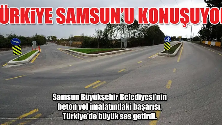 Türkiye, Samsun'un beton yollarını konuşuyor