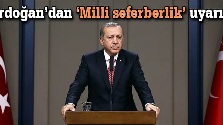 Erdoğan'dan 'Milli seferberlik' uyarısı
