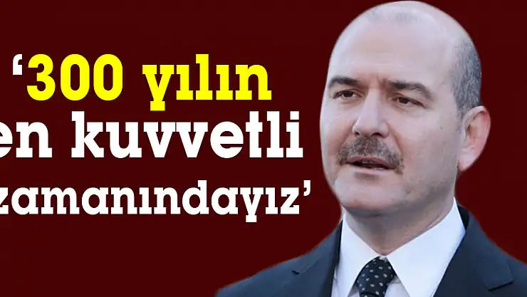 '300 yılın en kuvvetli zamanındayız'