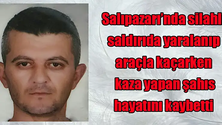 Silahlı saldırıda yaralanıp araçla kaçarken kaza yapan şahıs hayatını kaybetti