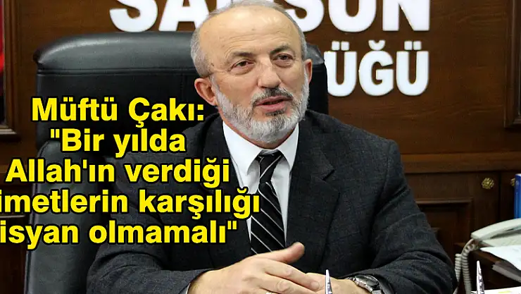 Müftü Çakı: 'Bir yılda Allah'ın verdiği nimetlerin karşılığı isyan olmamalı' 