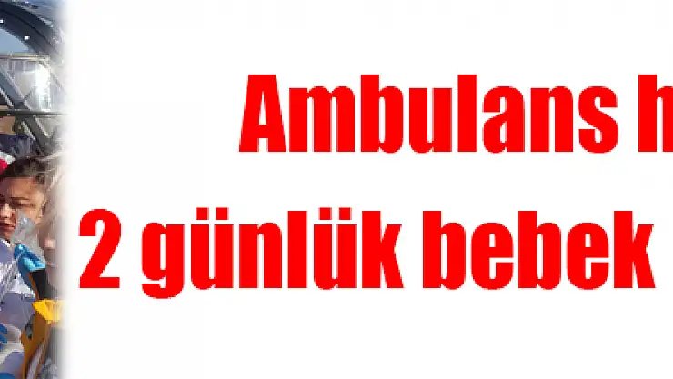 Ambulans helikopter 2 günlük bebek için havalandı