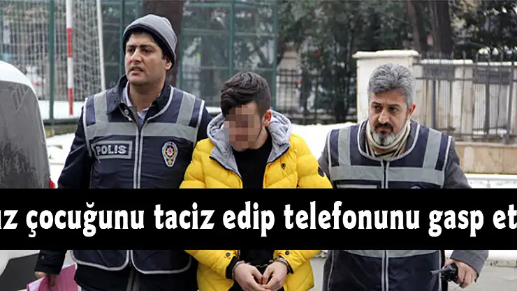 Kız çocuğunu taciz edip telefonunu gasp etti
