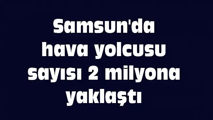 Samsun'da hava yolcusu sayısı 2 milyona yaklaştı