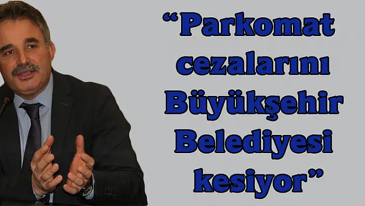 Çakır: 'Parkomat cezalarını Büyükşehir Belediyesi kesiyor'