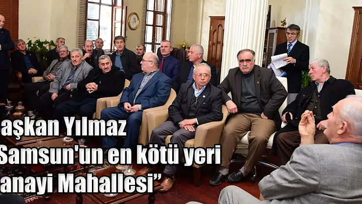 Başkan Yılmaz: 'Samsun'un en kötü yeri Sanayi Mahallesi'