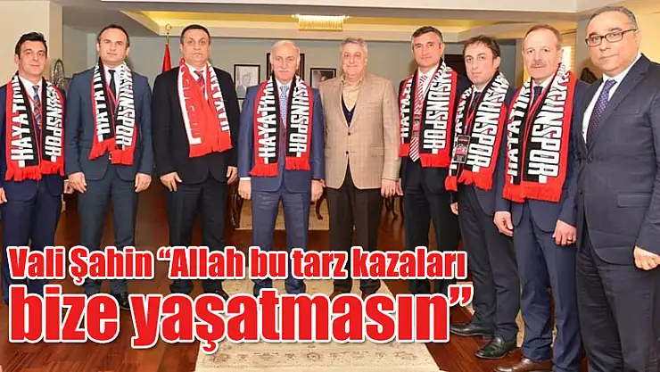 Vali Şahin: 'Allah bu tarz kazaları bize yaşatmasın'