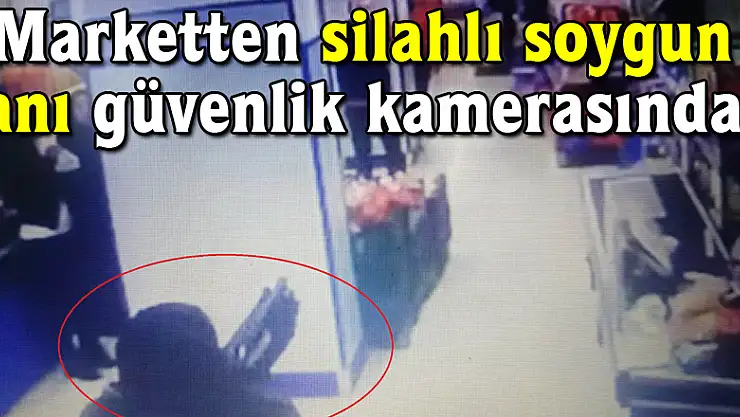 Marketten silahlı soygun anı güvenlik kamerasında