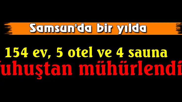 Samsun'da bir yılda 154 ev, 5 otel ve 4 sauna fuhuştan mühürlendi
