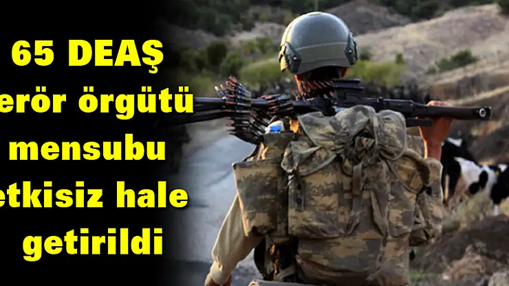 TSK: 65 DEAŞ terör örgütü mensubu etkisiz hale getirildi