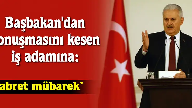 Başbakan'dan konuşmasını kesen iş adamına: Sabret mübarek