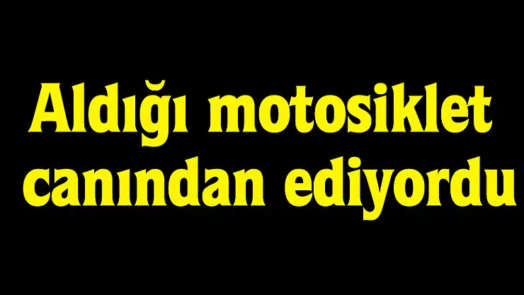 Aldığı motosiklet canından ediyordu