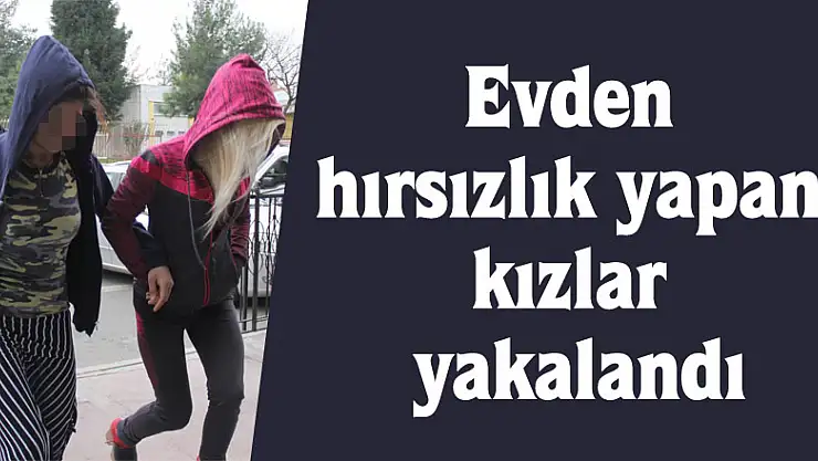 Evden hırsızlık yapan kızlar yakalandı