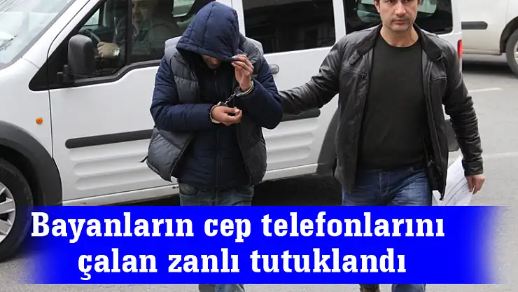 Bayanların cep telefonlarını çalan zanlı tutuklandı