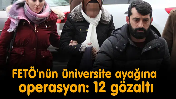 FETÖ'nün üniversite ayağına operasyon: 12 gözaltı