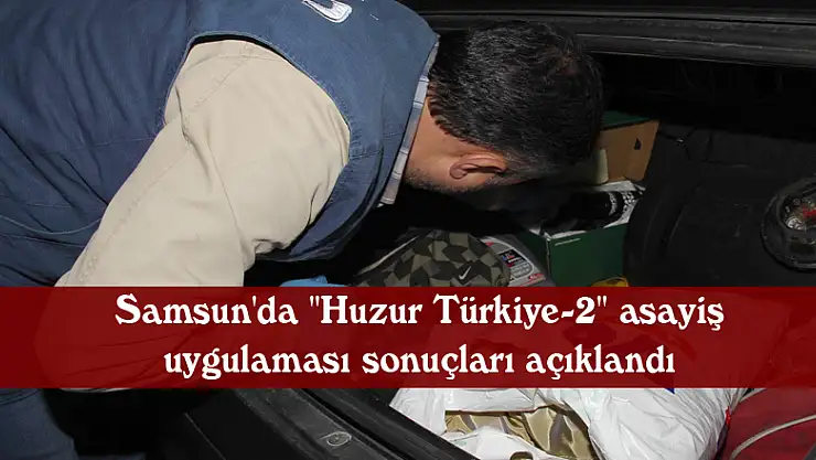 Samsun'da 'Huzur Türkiye-2' asayiş uygulaması sonuçları açıklandı