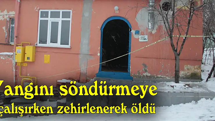 Yangını söndürmeye çalışırken zehirlenerek öldü