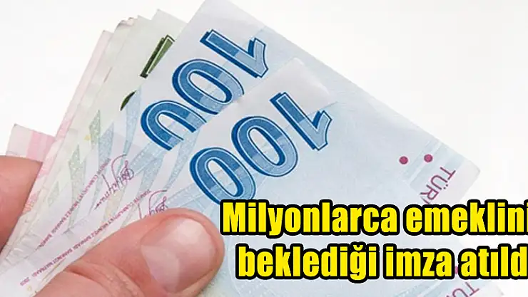 Milyonlarca emeklinin beklediği imza atıldı