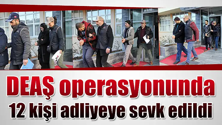 DEAŞ operasyonunda 12 kişi adliyeye sevk edildi