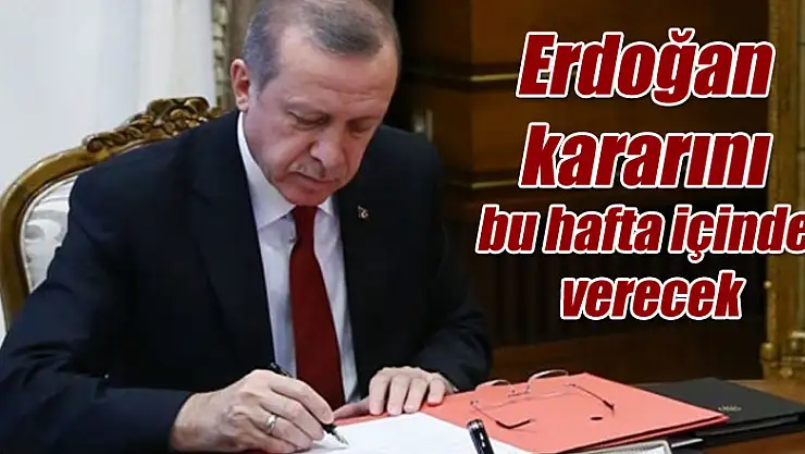 Erdoğan kararını bu hafta içinde verecek