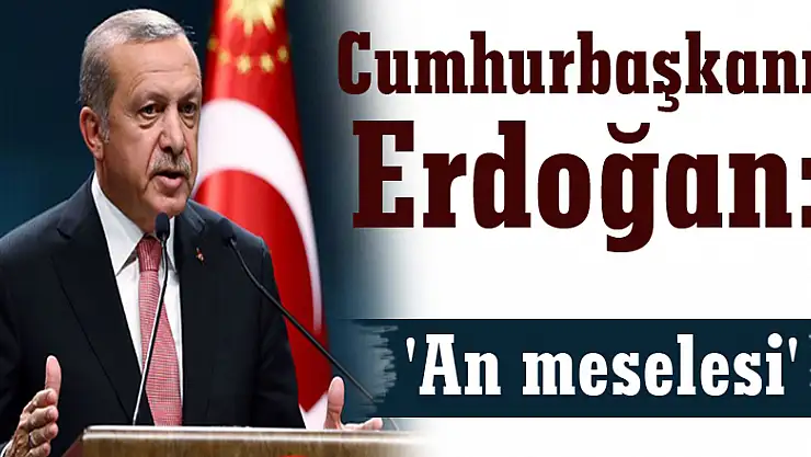 Cumhurbaşkanı Erdoğan: 'An meselesi'