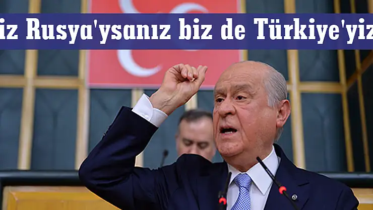 Bahçeli: Siz Rusya'ysanız biz de Türkiye'yiz