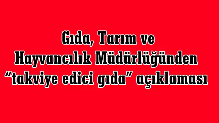  Gıda, Tarım ve Hayvancılık Müdürlüğünden 'takviye edici gıda' açıklaması