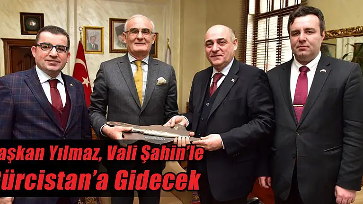 Başkan Yılmaz, Vali Şahin'le Gürcistan'a Gidecek